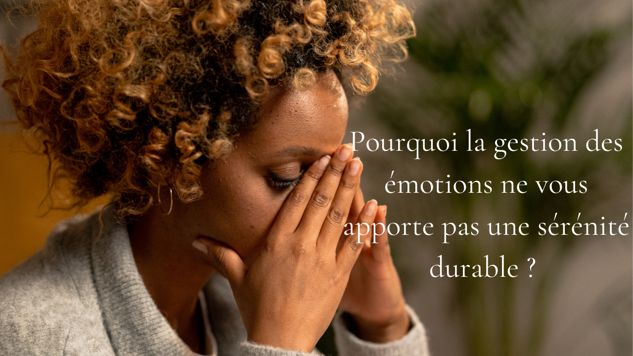 Pourquoi la gestion des émotions ne vous apporte pas une sérénité durable ?